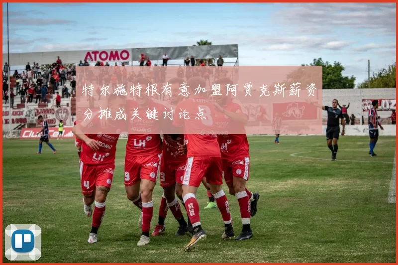 特尔施特根有意加盟阿贾克斯薪资分摊成关键讨论点