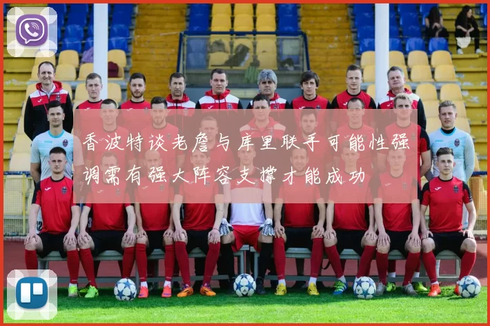 香波特谈老詹与库里联手可能性强调需有强大阵容支撑才能成功